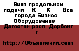 Винт продольной подачи  16К20, 1К62. - Все города Бизнес » Оборудование   . Дагестан респ.,Дербент г.